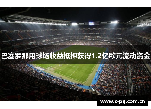 巴塞罗那用球场收益抵押获得1.2亿欧元流动资金