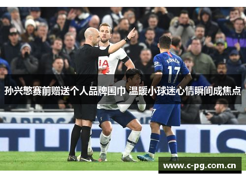 孙兴慜赛前赠送个人品牌围巾 温暖小球迷心情瞬间成焦点